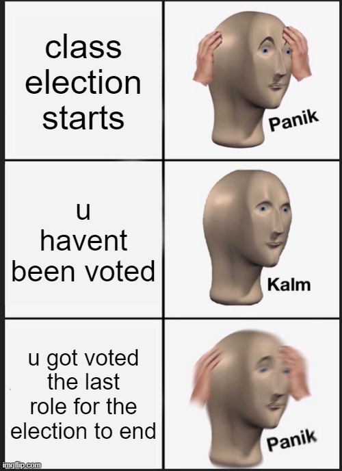 Panik Kalm Panik | class election starts; u havent been voted; u got voted the last role for the election to end | image tagged in memes,panik kalm panik | made w/ Imgflip meme maker