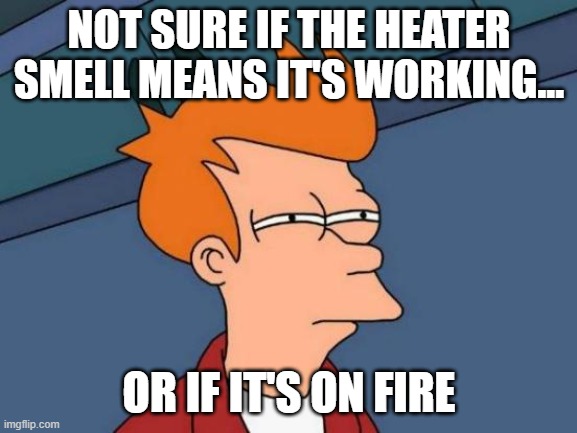 Furnace Fire | NOT SURE IF THE HEATER SMELL MEANS IT'S WORKING... OR IF IT'S ON FIRE | image tagged in memes,futurama fry,fire,futurama,lol | made w/ Imgflip meme maker