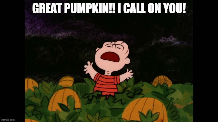Great Pumpkin | GREAT PUMPKIN!! I CALL ON YOU! | image tagged in great pumpkin | made w/ Imgflip meme maker