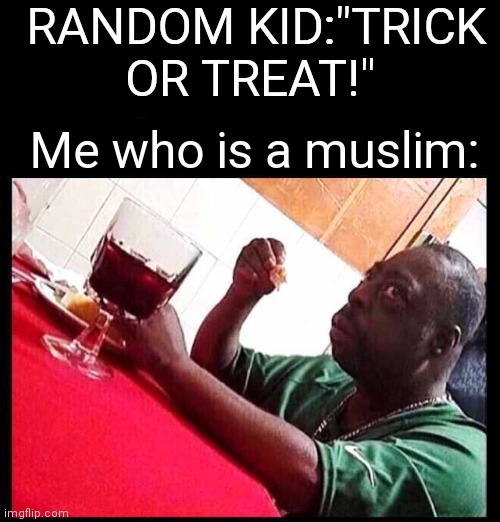 Yes i am | RANDOM KID:"TRICK OR TREAT!"; Me who is a muslim: | image tagged in black man eating,memes,funny memes,funny,fun,halloween | made w/ Imgflip meme maker