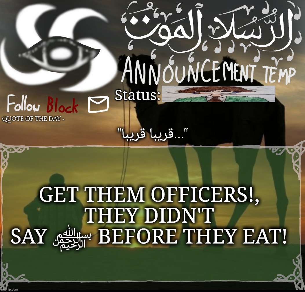 "قريبا قريبا..."; GET THEM OFFICERS!, THEY DIDN'T SAY ﷽ BEFORE THEY EAT! | image tagged in announcement template | made w/ Imgflip meme maker