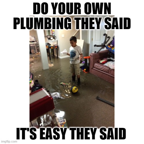 DIY Plumber | DO YOUR OWN PLUMBING THEY SAID; IT'S EASY THEY SAID | image tagged in diy plumber,kid,memes,funny kids,plumber | made w/ Imgflip meme maker