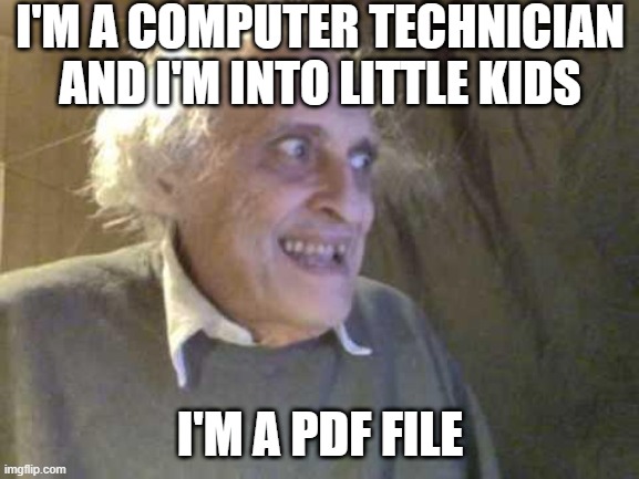 Dirty Computer | I'M A COMPUTER TECHNICIAN AND I'M INTO LITTLE KIDS; I'M A PDF FILE | image tagged in old pervert | made w/ Imgflip meme maker