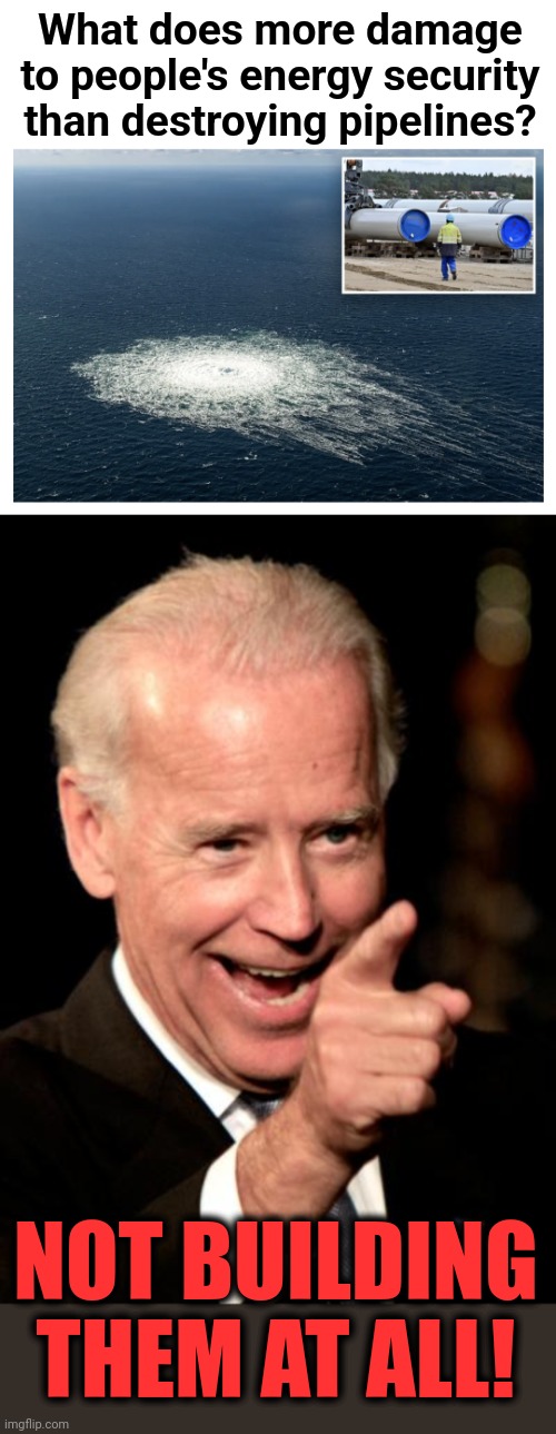 What does more damage to people's energy security than destroying pipelines? NOT BUILDING THEM AT ALL! | image tagged in memes,smilin biden,pipelines,keystone xl,nord stream,energy security | made w/ Imgflip meme maker