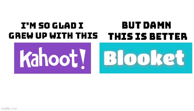 ngl, blooket is better | image tagged in im so glad i grew up with this but damn this is better,kahoot,memes | made w/ Imgflip meme maker