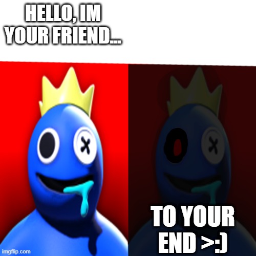 friends to your end | HELLO, IM YOUR FRIEND... TO YOUR END >:) | image tagged in rainbow friends meme | made w/ Imgflip meme maker