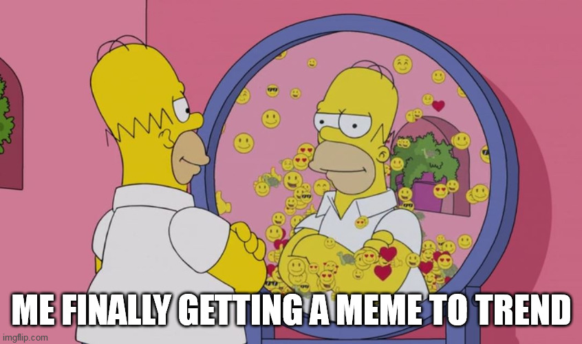 trendy | ME FINALLY GETTING A MEME TO TREND | image tagged in meme trend | made w/ Imgflip meme maker