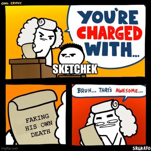 That’s cool | SKETCHEK; FAKING HIS OWN DEATH | image tagged in cool crimes | made w/ Imgflip meme maker