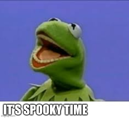 cursed kermit | IT'S SPOOKY TIME | image tagged in cursed kermit | made w/ Imgflip meme maker