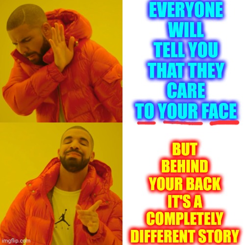 Back Stabbing Liars Pretend To Care Until You're Not In The Room Or When They Go Home | EVERYONE WILL TELL YOU THAT THEY CARE TO YOUR FACE; BUT BEHIND YOUR BACK IT'S A COMPLETELY DIFFERENT STORY | image tagged in memes,drake hotline bling,backstabber,back stabbing,liars,it's all bull shit | made w/ Imgflip meme maker