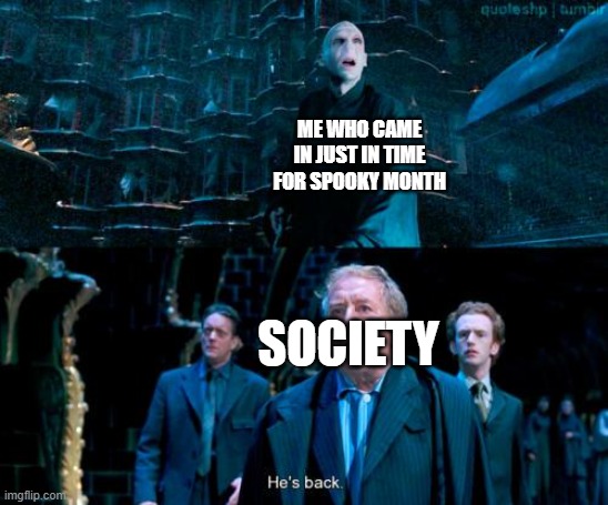 He's back | ME WHO CAME IN JUST IN TIME FOR SPOOKY MONTH; SOCIETY | image tagged in he's back | made w/ Imgflip meme maker