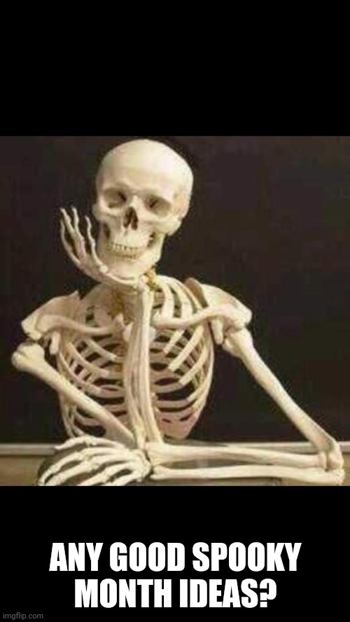 skeleton waiting | ANY GOOD SPOOKY MONTH IDEAS? | image tagged in skeleton waiting | made w/ Imgflip meme maker