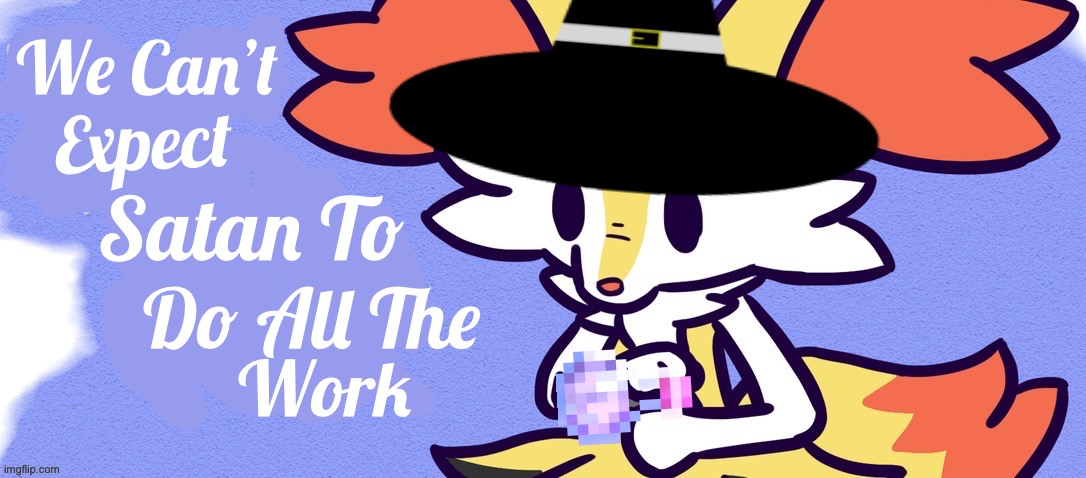 Spooky Month Braixen (C’mon, You Know Everyone’s Been Waiting On This) | We Can’t; Expect; Satan To; Do All The; Work | made w/ Imgflip meme maker