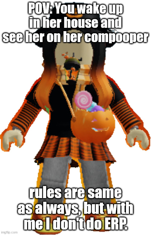 Woom (Halloween) | POV: You wake up in her house and see her on her compooper; rules are same as always, but with me I don't do ERP. | image tagged in woomy halloween | made w/ Imgflip meme maker