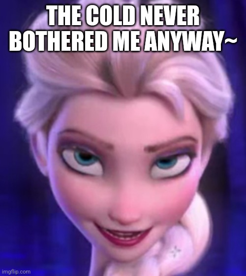 The Cold Never Bothered Me Anyway - Elsa | THE COLD NEVER BOTHERED ME ANYWAY~ | image tagged in the cold never bothered me anyway - elsa | made w/ Imgflip meme maker