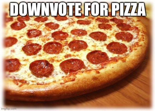 Coming out pizza  | DOWNVOTE FOR PIZZA | image tagged in coming out pizza | made w/ Imgflip meme maker