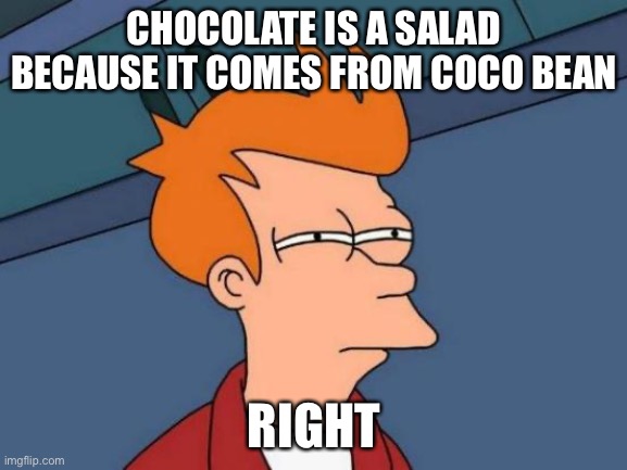 Me in class | CHOCOLATE IS A SALAD BECAUSE IT COMES FROM COCO BEAN; RIGHT | image tagged in memes,futurama fry | made w/ Imgflip meme maker
