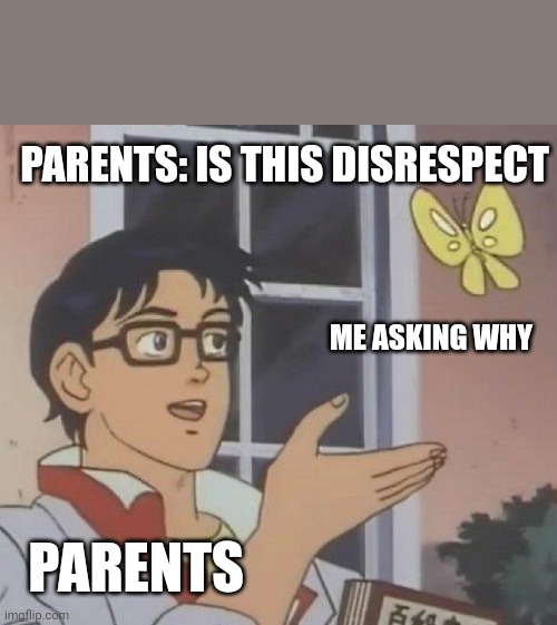 Parents |  PARENTS: IS THIS DISRESPECT; ME ASKING WHY; PARENTS | image tagged in memes,is this a pigeon | made w/ Imgflip meme maker