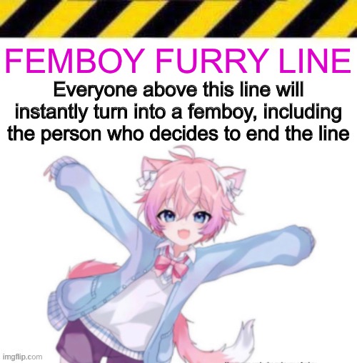 FEMBOY FURRY LINE; Everyone above this line will instantly turn into a femboy, including the person who decides to end the line | made w/ Imgflip meme maker