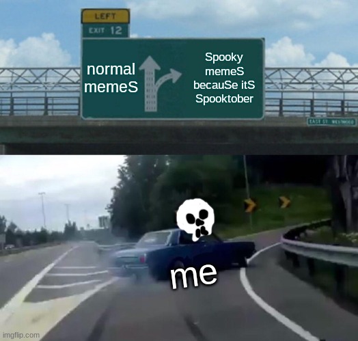 Spooktober | normal memeS; Spooky memeS becauSe itS Spooktober; me | image tagged in memes,left exit 12 off ramp,spooktober | made w/ Imgflip meme maker