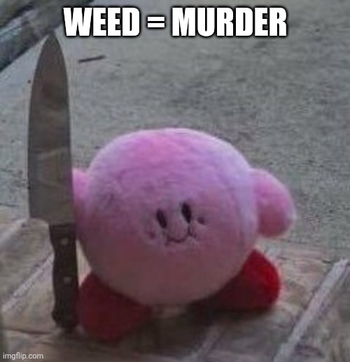 creepy kirby | WEED = MURDER | image tagged in creepy kirby | made w/ Imgflip meme maker