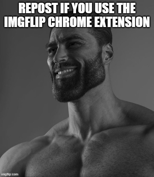 Giga Chad | REPOST IF YOU USE THE IMGFLIP CHROME EXTENSION | image tagged in giga chad | made w/ Imgflip meme maker