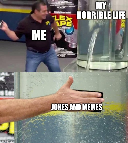 Flex Tape | MY HORRIBLE LIFE; ME; JOKES AND MEMES | image tagged in flex tape | made w/ Imgflip meme maker