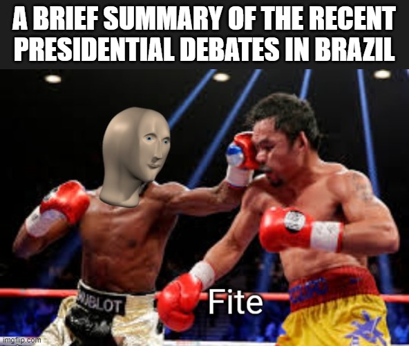 I'll still vote Bolsonaro anyways... | A BRIEF SUMMARY OF THE RECENT PRESIDENTIAL DEBATES IN BRAZIL | image tagged in meme man - fite,funny,presidential debate,president,fight,brazil | made w/ Imgflip meme maker