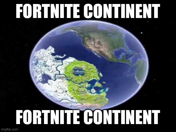 The Fortnite! The Fortnite is reeeaaal! | FORTNITE CONTINENT; FORTNITE CONTINENT | made w/ Imgflip meme maker