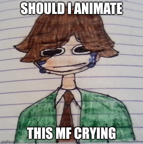 SHOULD I ANIMATE; THIS MF CRYING | made w/ Imgflip meme maker