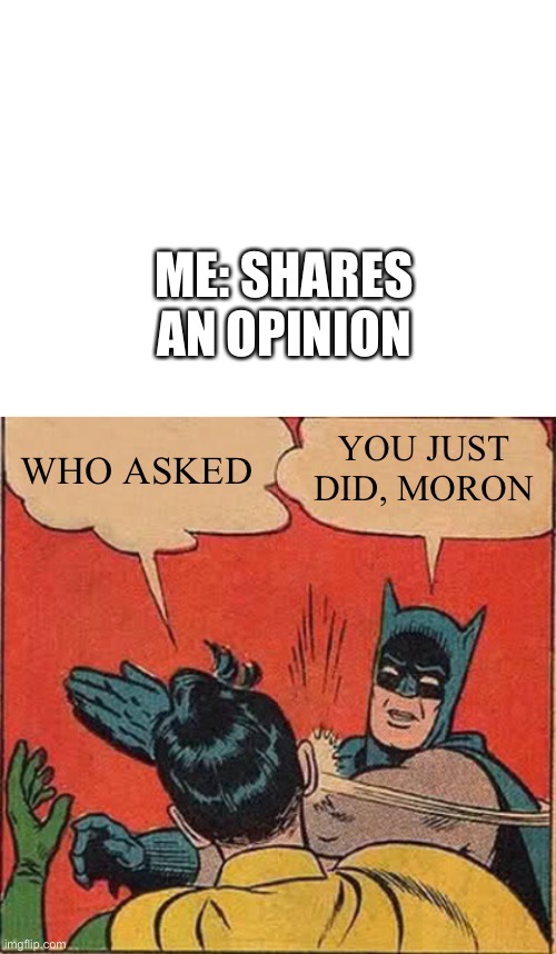 I do this | ME: SHARES AN OPINION; WHO ASKED; YOU JUST DID, MORON | image tagged in blank white template,memes,batman slapping robin | made w/ Imgflip meme maker
