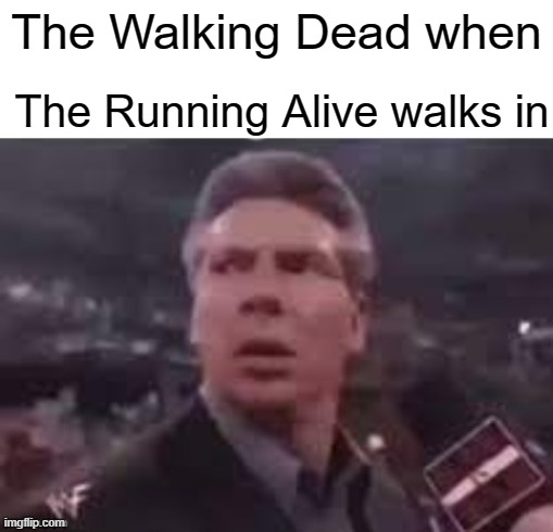 x when x walks in | The Running Alive walks in; The Walking Dead when | image tagged in x when x walks in,memes | made w/ Imgflip meme maker