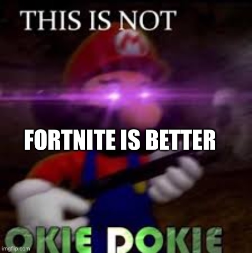 This is not okie dokie | FORTNITE IS BETTER | image tagged in this is not okie dokie | made w/ Imgflip meme maker
