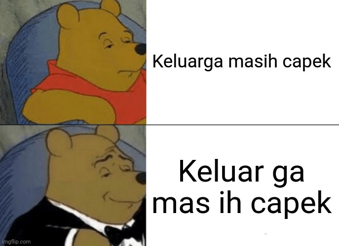 Tuxedo Winnie The Pooh | Keluarga masih capek; Keluar ga mas ih capek | image tagged in memes,tuxedo winnie the pooh | made w/ Imgflip meme maker