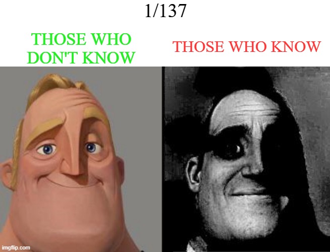 Title | 1/137; THOSE WHO KNOW; THOSE WHO DON'T KNOW | image tagged in blank bar,traumatized mr incredible | made w/ Imgflip meme maker