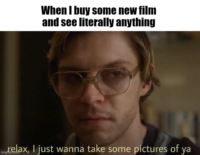 Dahmer film photography meme | When I buy some new film and see literally anything | image tagged in jeffrey dahmer,films,film,photography | made w/ Imgflip meme maker