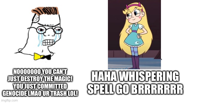 Genocide Accusers be like: | NOOOOOOO YOU CAN’T JUST DESTROY THE MAGIC! YOU JUST COMMITTED GENOCIDE LMAO UR TRASH LOL! HAHA WHISPERING SPELL GO BRRRRRRR | image tagged in nooo haha go brrr,memes,svtfoe,star vs the forces of evil,genocide,soyboy vs yes chad | made w/ Imgflip meme maker