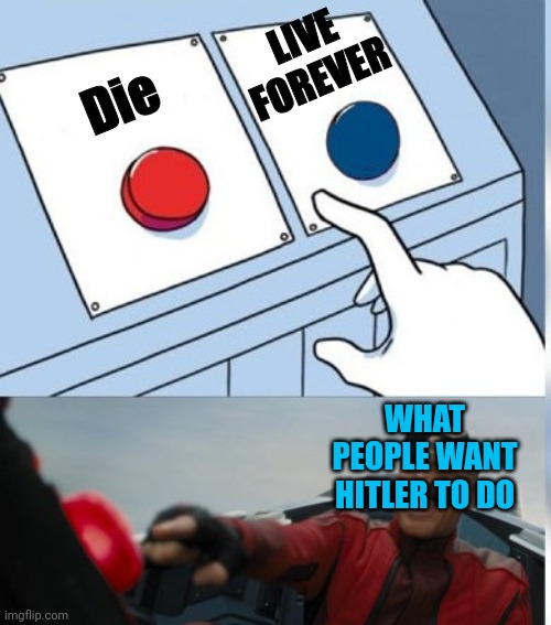 Two Buttons Eggman | LIVE FOREVER; Die; WHAT PEOPLE WANT HITLER TO DO | image tagged in two buttons eggman | made w/ Imgflip meme maker