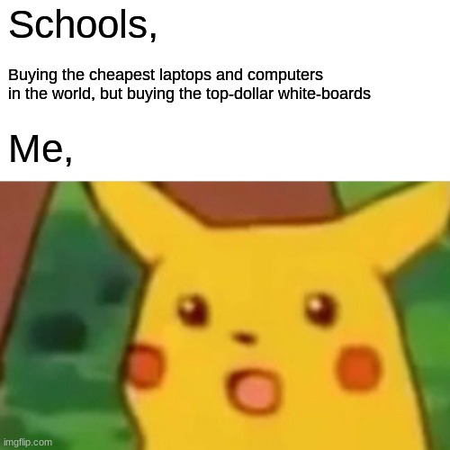 Surprised Pikachu Meme | Schools, Buying the cheapest laptops and computers
in the world, but buying the top-dollar white-boards Me, | image tagged in memes,surprised pikachu | made w/ Imgflip meme maker