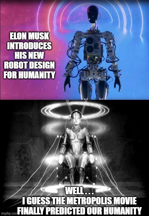 Truth Is Stranger Than Fiction | ELON MUSK INTRODUCES HIS NEW ROBOT DESIGN FOR HUMANITY; WELL . . .
I GUESS THE METROPOLIS MOVIE FINALLY PREDICTED OUR HUMANITY | image tagged in musk,robot,media,society,communist socialist,marxism | made w/ Imgflip meme maker