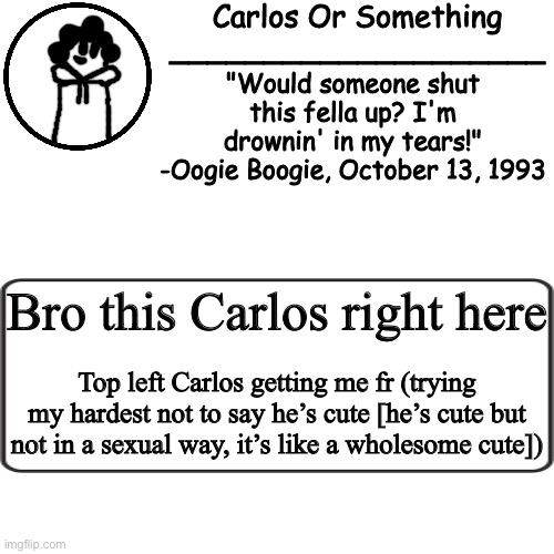 Sorry for stealing your template, I just wanted to point out the small Carlos | Bro this Carlos right here; Top left Carlos getting me fr (trying my hardest not to say he’s cute [he’s cute but not in a sexual way, it’s like a wholesome cute]) | made w/ Imgflip meme maker
