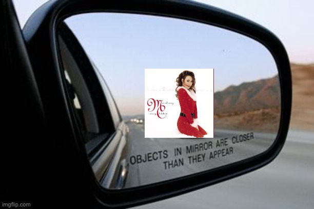 she is coming, and there is nothing we can do to stop her | image tagged in objects in mirror are closer than they appear,mariah carey | made w/ Imgflip meme maker