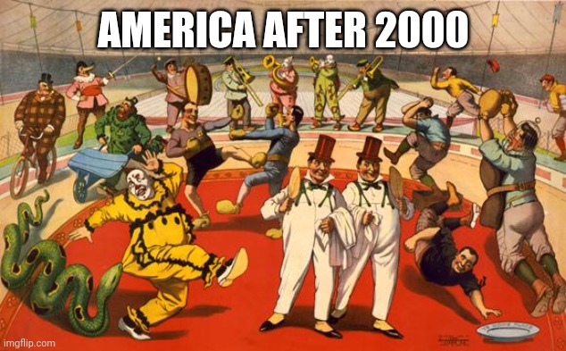 circus | AMERICA AFTER 2000 | image tagged in circus | made w/ Imgflip meme maker