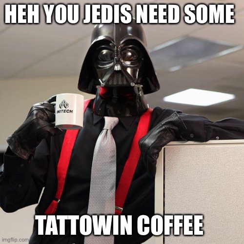 Darth Vader Office Space | HEH YOU JEDIS NEED SOME; TATTOWIN COFFEE | image tagged in darth vader office space | made w/ Imgflip meme maker