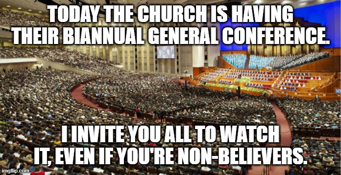 youtube.com/watch?v=C_g9ksxkZBk | TODAY THE CHURCH IS HAVING THEIR BIANNUAL GENERAL CONFERENCE. I INVITE YOU ALL TO WATCH IT, EVEN IF YOU'RE NON-BELIEVERS. | image tagged in mormon general conference,congress | made w/ Imgflip meme maker