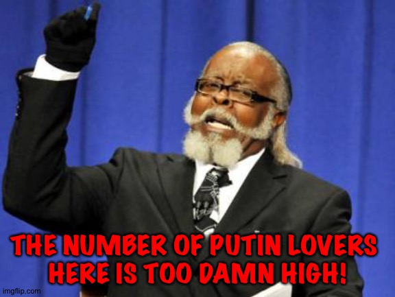 Too Damn High Meme | THE NUMBER OF PUTIN LOVERS 
HERE IS TOO DAMN HIGH! | image tagged in memes,too damn high | made w/ Imgflip meme maker