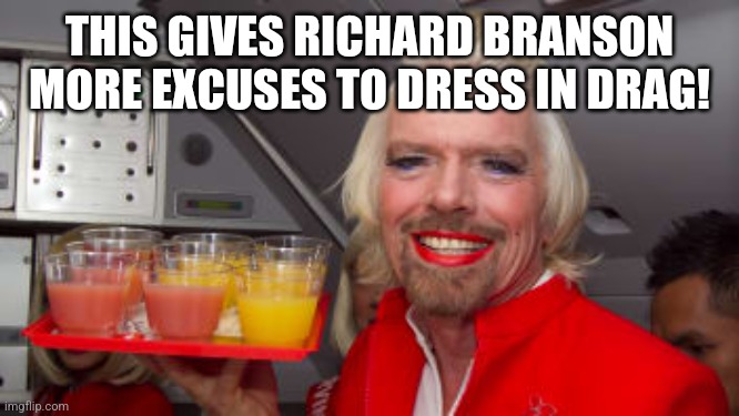 THIS GIVES RICHARD BRANSON MORE EXCUSES TO DRESS IN DRAG! | made w/ Imgflip meme maker