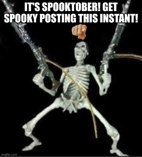 NOW GET OUT THERE AND START SPOOKY POSTING! | IT'S SPOOKTOBER! GET SPOOKY POSTING THIS INSTANT! | image tagged in spooktober hype,spooktober,spooky month | made w/ Imgflip meme maker