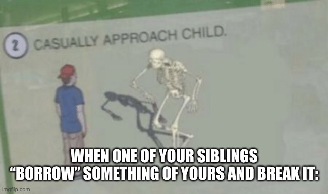 Spooky season time!! | WHEN ONE OF YOUR SIBLINGS “BORROW” SOMETHING OF YOURS AND BREAK IT: | image tagged in casually approach child | made w/ Imgflip meme maker
