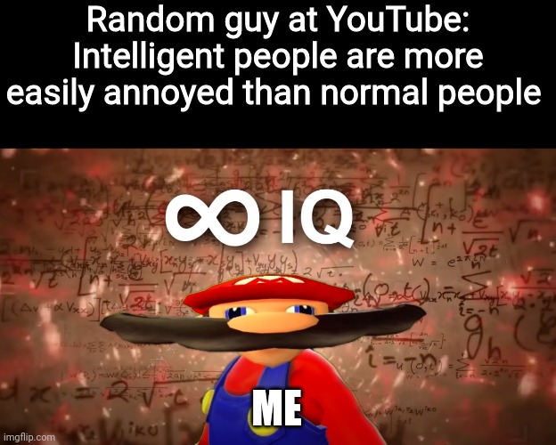 Infinite IQ Mario |  Random guy at YouTube: Intelligent people are more easily annoyed than normal people; ME | image tagged in infinite iq mario,annoyed,youtube,youtuber,meme,me | made w/ Imgflip meme maker